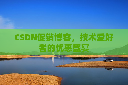 CSDN促销博客，技术爱好者的优惠盛宴